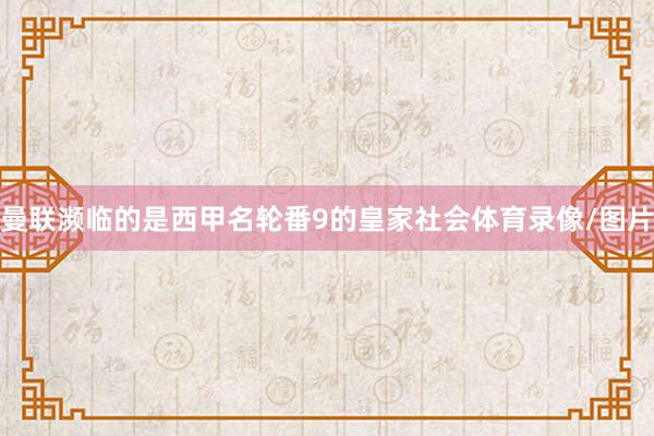 曼联濒临的是西甲名轮番9的皇家社会体育录像/图片