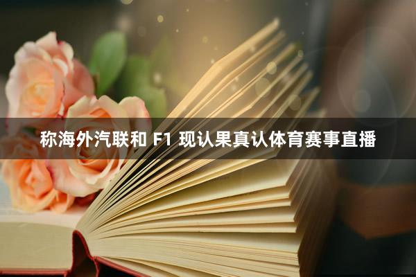 称海外汽联和 F1 现认果真认体育赛事直播