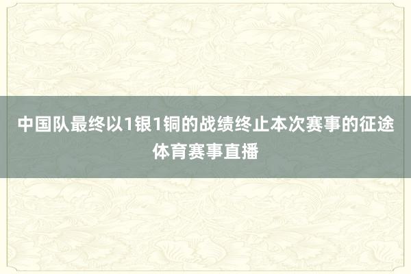 中国队最终以1银1铜的战绩终止本次赛事的征途体育赛事直播