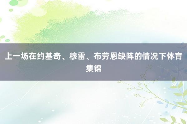 上一场在约基奇、穆雷、布劳恩缺阵的情况下体育集锦