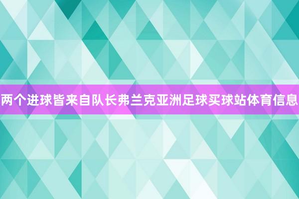 两个进球皆来自队长弗兰克亚洲足球买球站体育信息