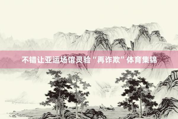 不错让亚运场馆灵验“再诈欺”体育集锦