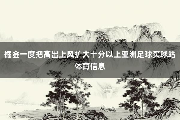 掘金一度把高出上风扩大十分以上亚洲足球买球站体育信息