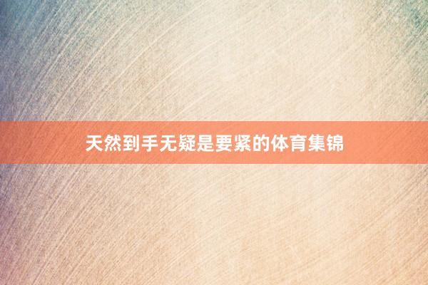 天然到手无疑是要紧的体育集锦