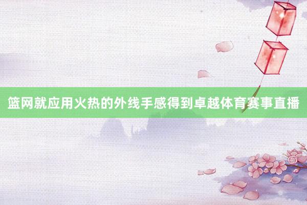 篮网就应用火热的外线手感得到卓越体育赛事直播