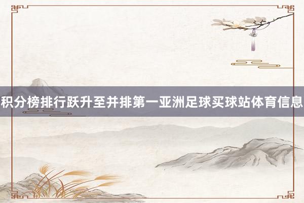 积分榜排行跃升至并排第一亚洲足球买球站体育信息
