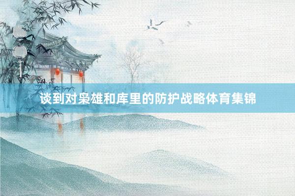 谈到对枭雄和库里的防护战略体育集锦