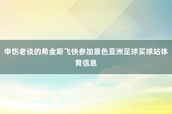 申饬老谈的希金斯飞快参加景色亚洲足球买球站体育信息