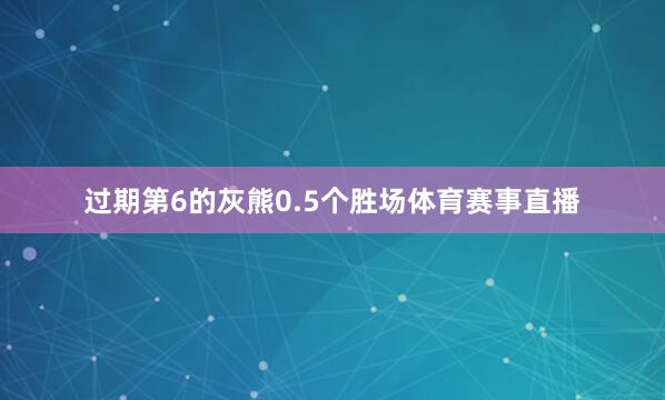 过期第6的灰熊0.5个胜场体育赛事直播