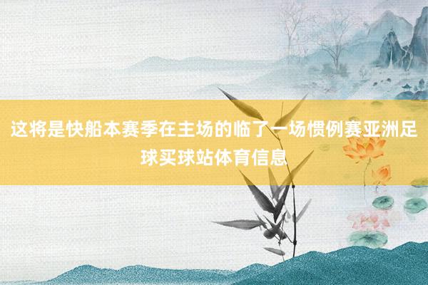 这将是快船本赛季在主场的临了一场惯例赛亚洲足球买球站体育信息
