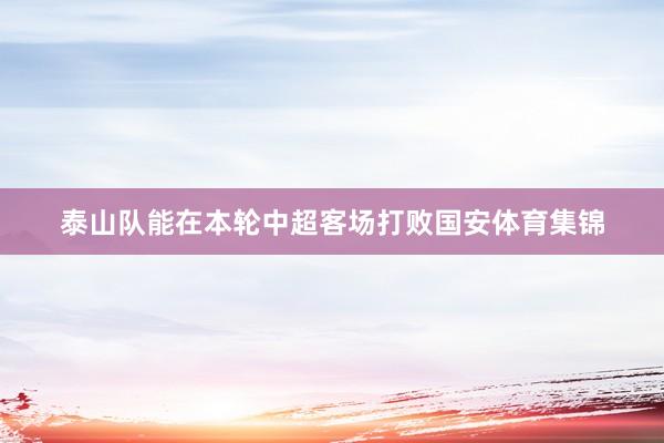 泰山队能在本轮中超客场打败国安体育集锦