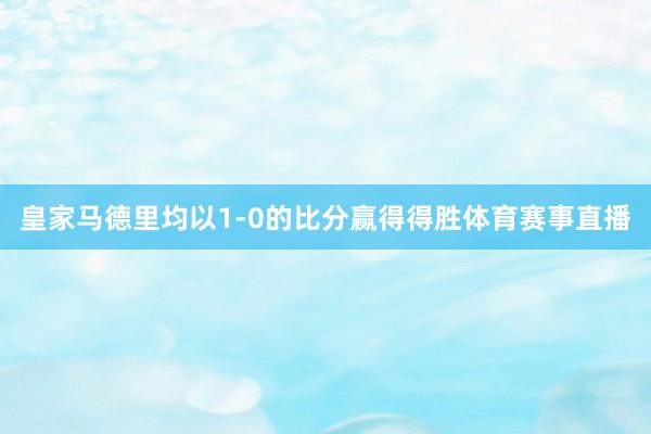 皇家马德里均以1-0的比分赢得得胜体育赛事直播
