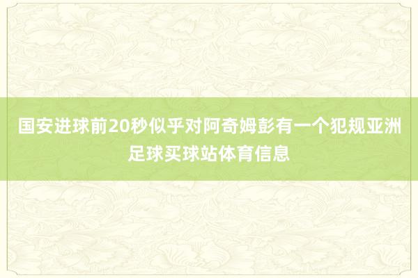 国安进球前20秒似乎对阿奇姆彭有一个犯规亚洲足球买球站体育信息