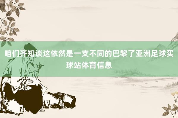 咱们齐知谈这依然是一支不同的巴黎了亚洲足球买球站体育信息