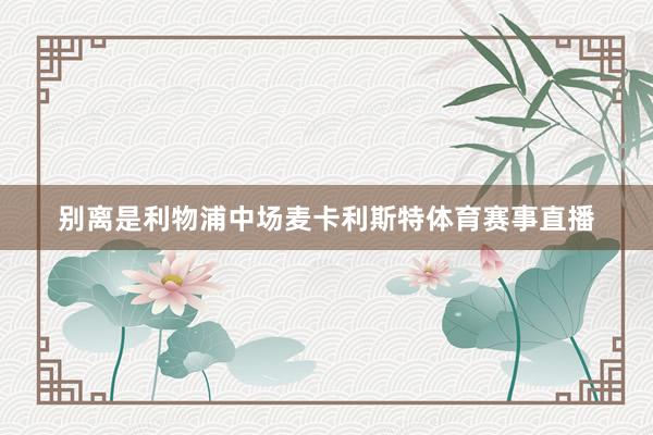 别离是利物浦中场麦卡利斯特体育赛事直播