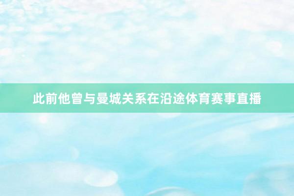 此前他曾与曼城关系在沿途体育赛事直播