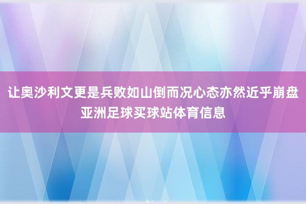 让奥沙利文更是兵败如山倒而况心态亦然近乎崩盘亚洲足球买球站体育信息