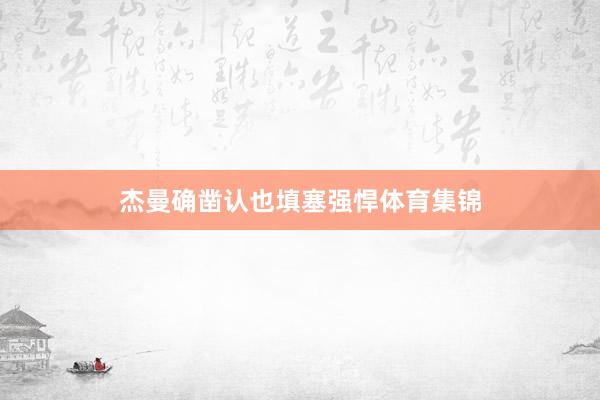 杰曼确凿认也填塞强悍体育集锦