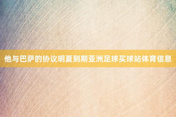 他与巴萨的协议明夏到期亚洲足球买球站体育信息