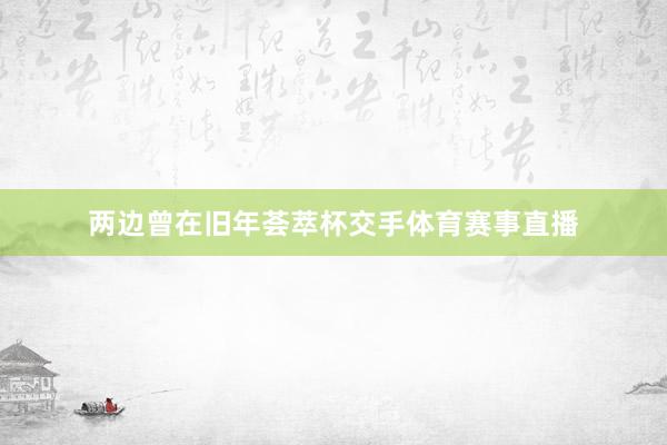 两边曾在旧年荟萃杯交手体育赛事直播