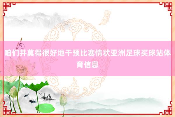 咱们并莫得很好地干预比赛情状亚洲足球买球站体育信息