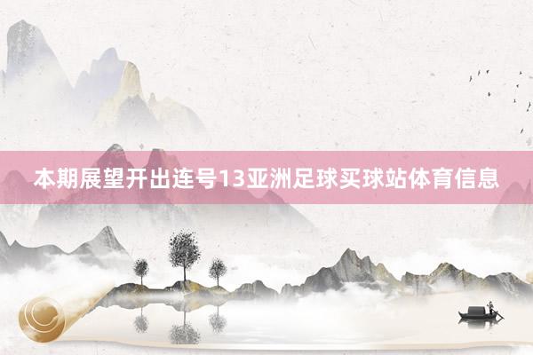 本期展望开出连号13亚洲足球买球站体育信息