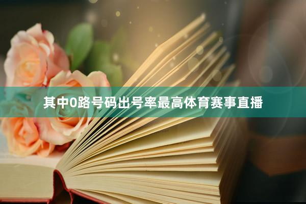 其中0路号码出号率最高体育赛事直播