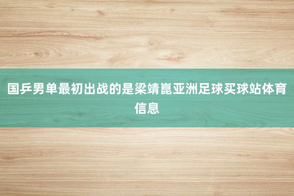 国乒男单最初出战的是梁靖崑亚洲足球买球站体育信息