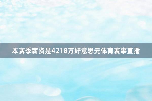 本赛季薪资是4218万好意思元体育赛事直播