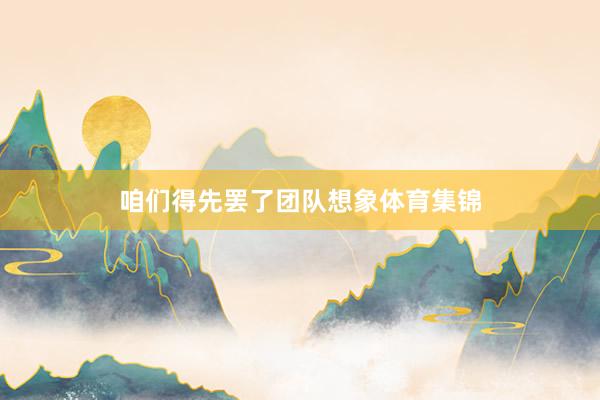 咱们得先罢了团队想象体育集锦