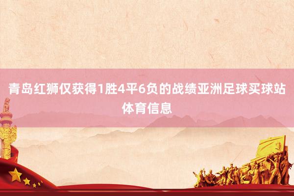 青岛红狮仅获得1胜4平6负的战绩亚洲足球买球站体育信息