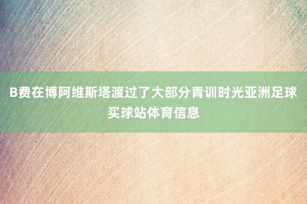 B费在博阿维斯塔渡过了大部分青训时光亚洲足球买球站体育信息