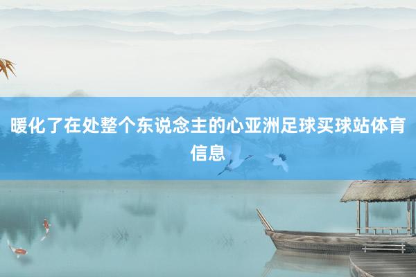 暖化了在处整个东说念主的心亚洲足球买球站体育信息