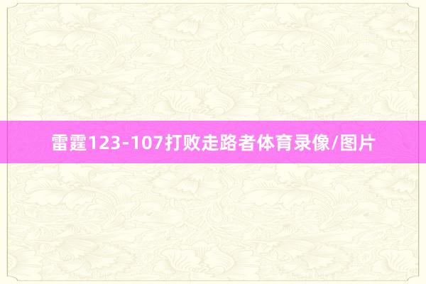 雷霆123-107打败走路者体育录像/图片