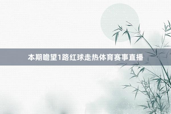本期瞻望1路红球走热体育赛事直播
