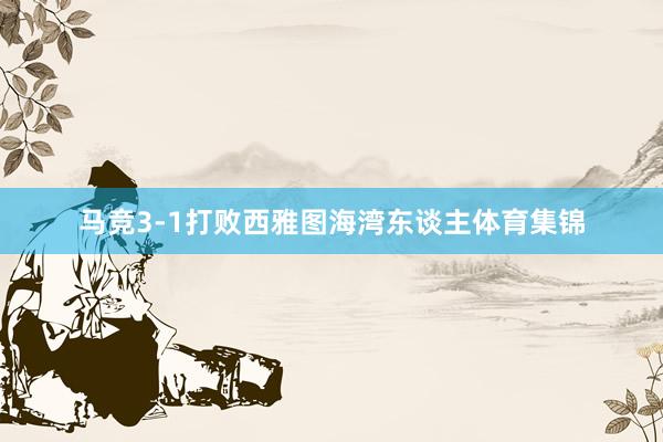 马竞3-1打败西雅图海湾东谈主体育集锦