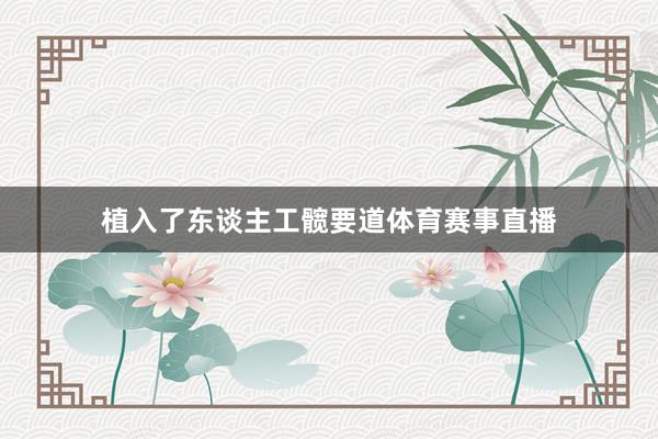 植入了东谈主工髋要道体育赛事直播