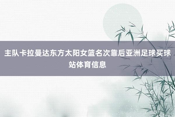 主队卡拉曼达东方太阳女篮名次靠后亚洲足球买球站体育信息