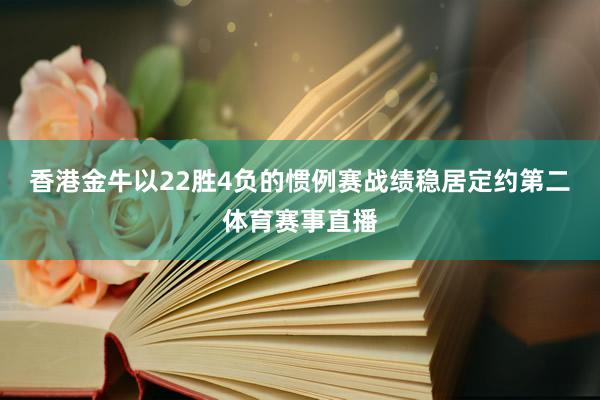 香港金牛以22胜4负的惯例赛战绩稳居定约第二体育赛事直播