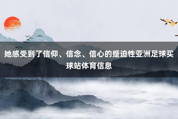 她感受到了信仰、信念、信心的蹙迫性亚洲足球买球站体育信息