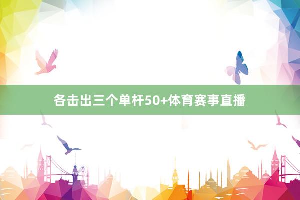 各击出三个单杆50+体育赛事直播
