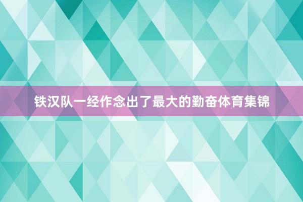 铁汉队一经作念出了最大的勤奋体育集锦