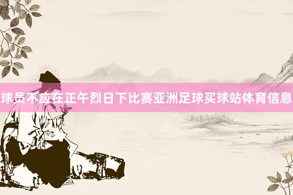 球员不应在正午烈日下比赛亚洲足球买球站体育信息