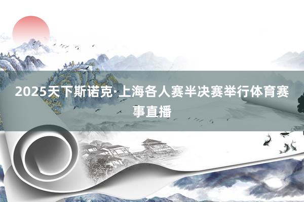 2025天下斯诺克·上海各人赛半决赛举行体育赛事直播