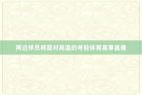 两边球员将面对高温的考验体育赛事直播
