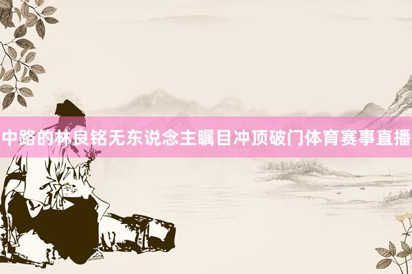 中路的林良铭无东说念主瞩目冲顶破门体育赛事直播