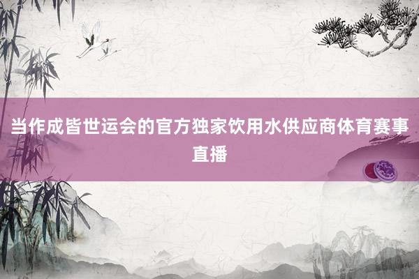 当作成皆世运会的官方独家饮用水供应商体育赛事直播