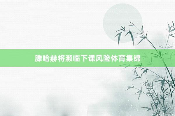 滕哈赫将濒临下课风险体育集锦