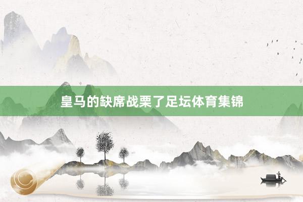 皇马的缺席战栗了足坛体育集锦