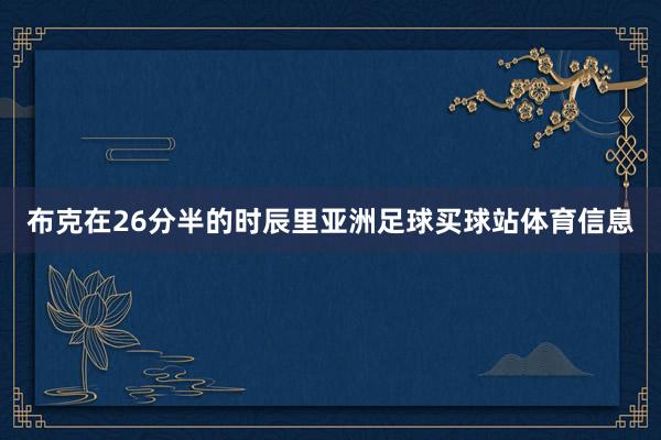 布克在26分半的时辰里亚洲足球买球站体育信息